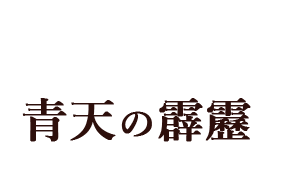 「青天の霹靂」のトップへ