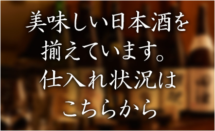美味しい日本酒を揃えています。仕入れ状況はこちらから
